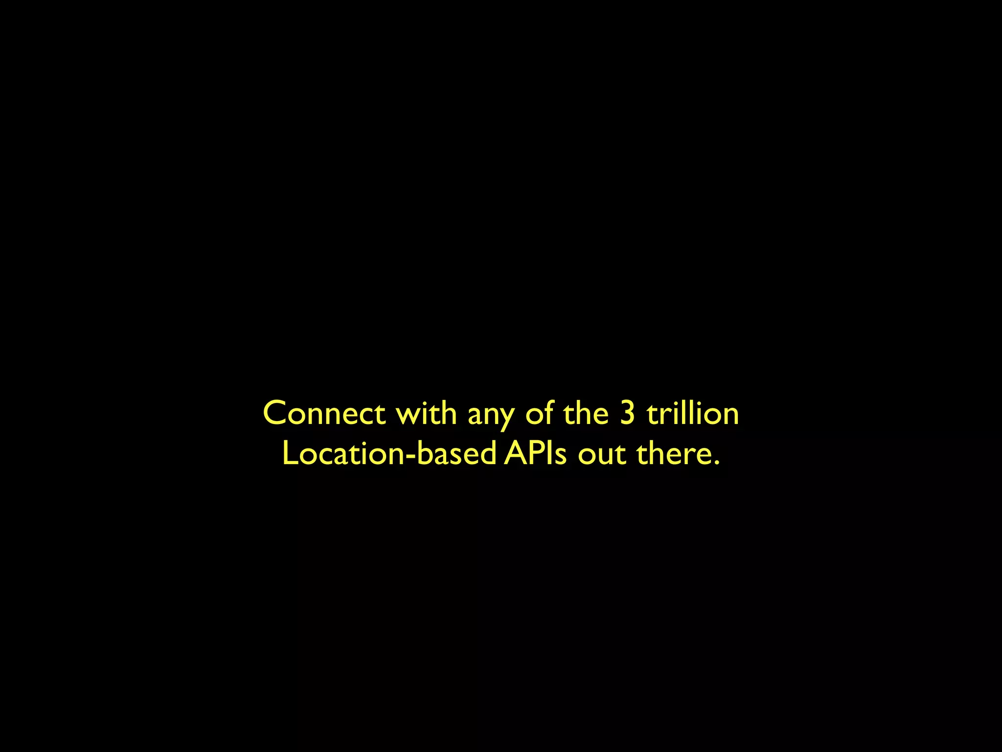 Connect with any of the 3 trillion
 Location-based APIs out there.
 