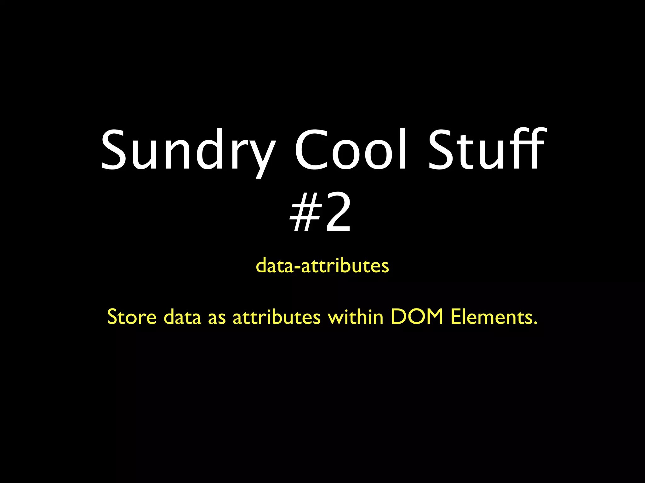 Sundry Cool Stuff
       #2
               data-attributes

Store data as attributes within DOM Elements.
 