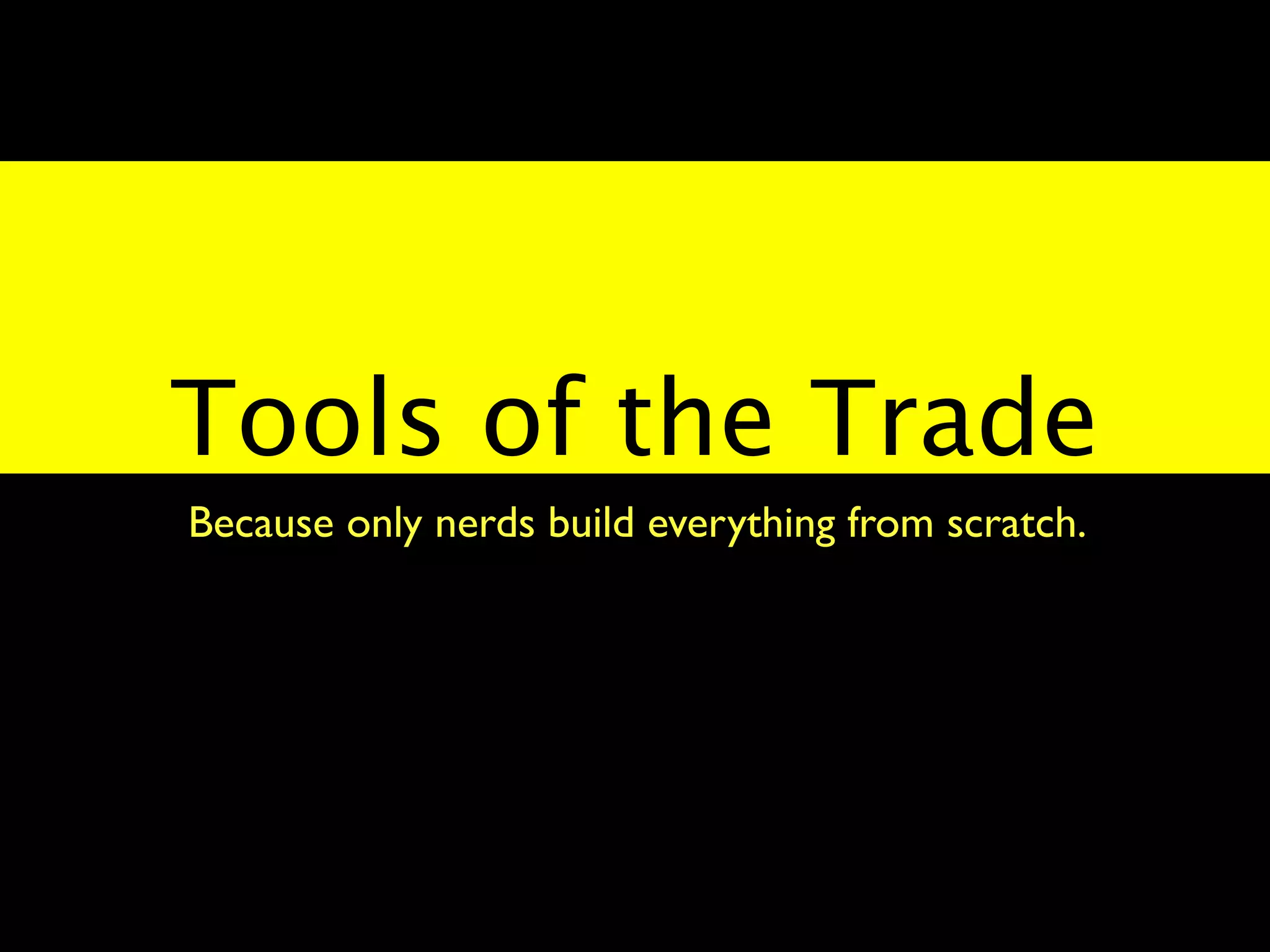 Tools of the Trade
Because only nerds build everything from scratch.
 