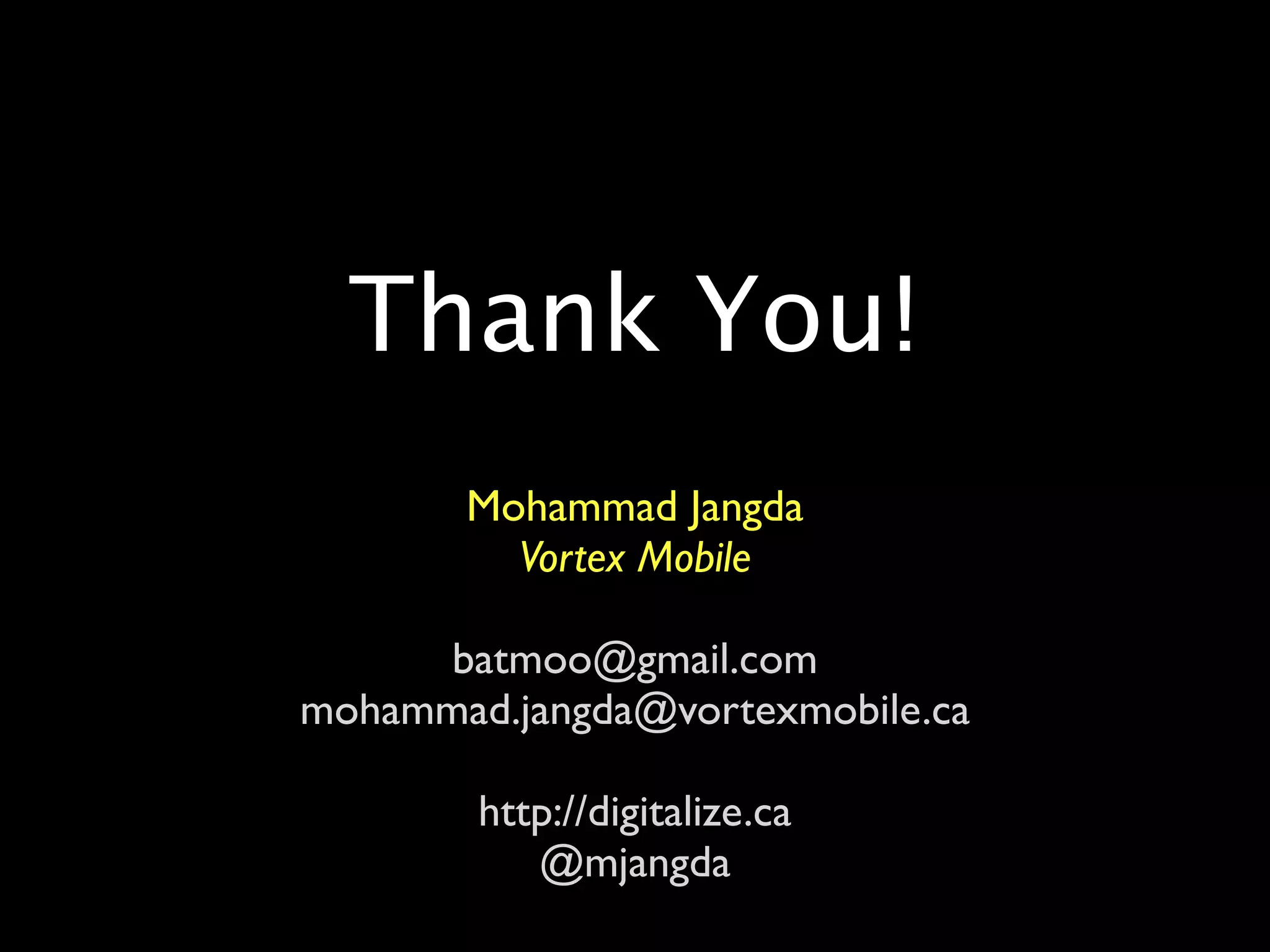 Thank You!
       Mohammad Jangda
         Vortex Mobile

      batmoo@gmail.com
mohammad.jangda@vortexmobile.ca

        http://digitalize.ca
           @mjangda
 