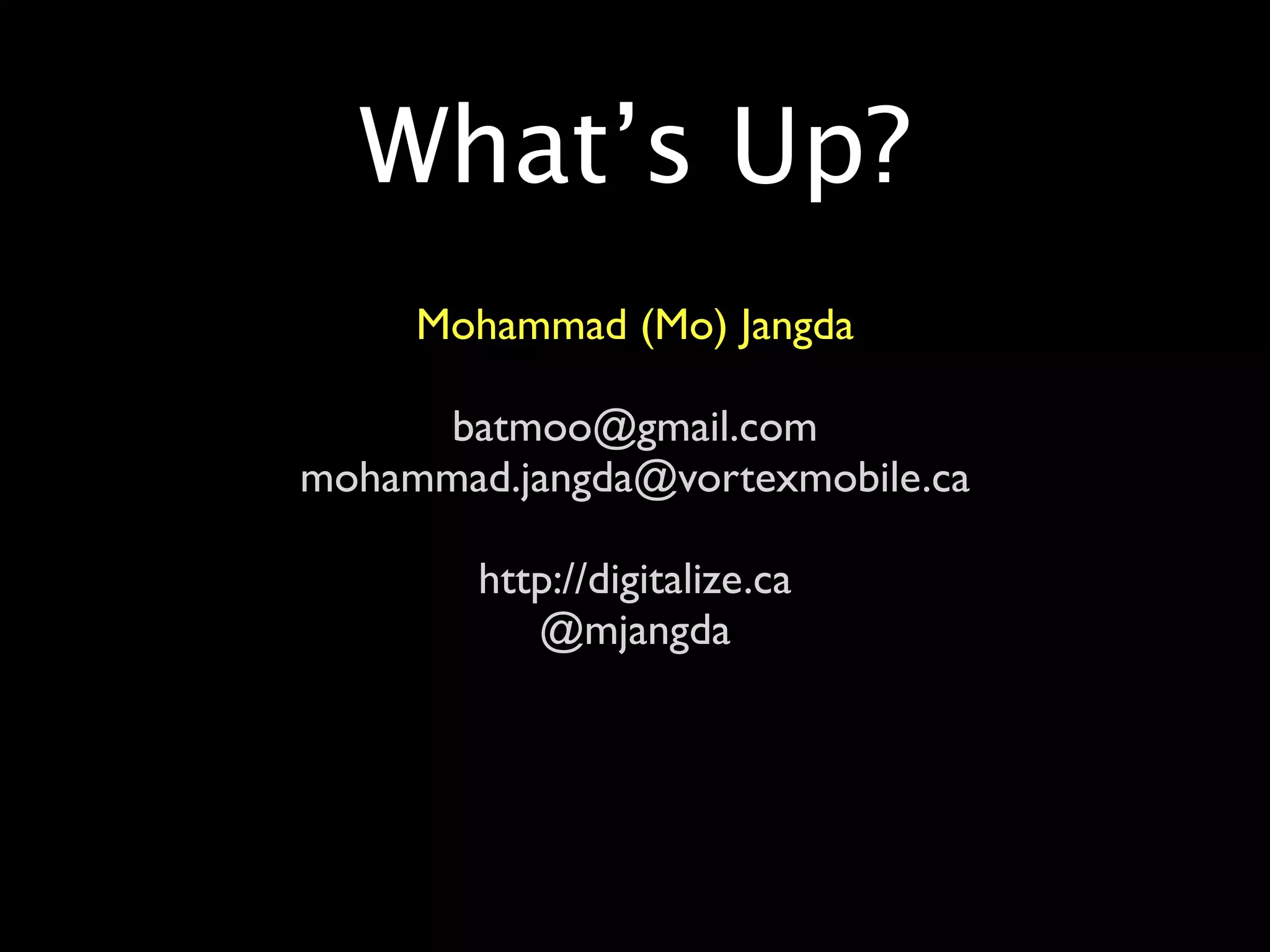 What’s Up?
     Mohammad (Mo) Jangda

      batmoo@gmail.com
mohammad.jangda@vortexmobile.ca

        http://digitalize.ca
           @mjangda
 