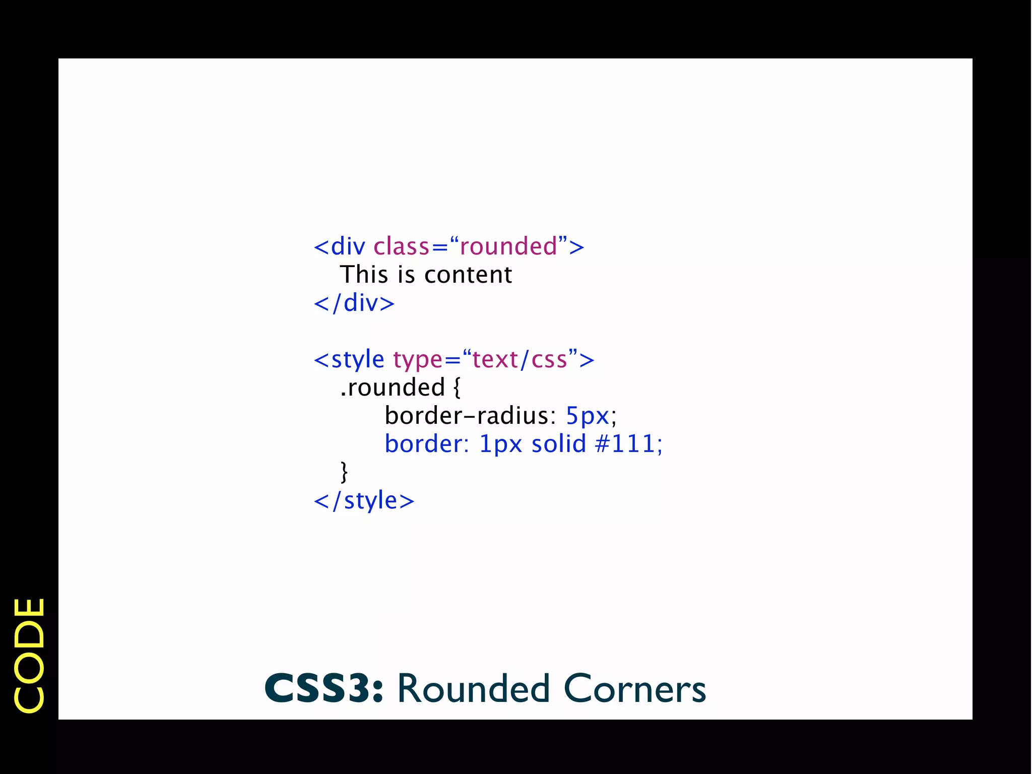 <div class=“rounded”>
         
 This is content
         </div>

         <style type=“text/css”>
         
 .rounded {
         
 
   border-radius: 5px;
         
 
   border: 1px solid #111;
         
 }
         </style>
CODE




       CSS3: Rounded Corners
 
