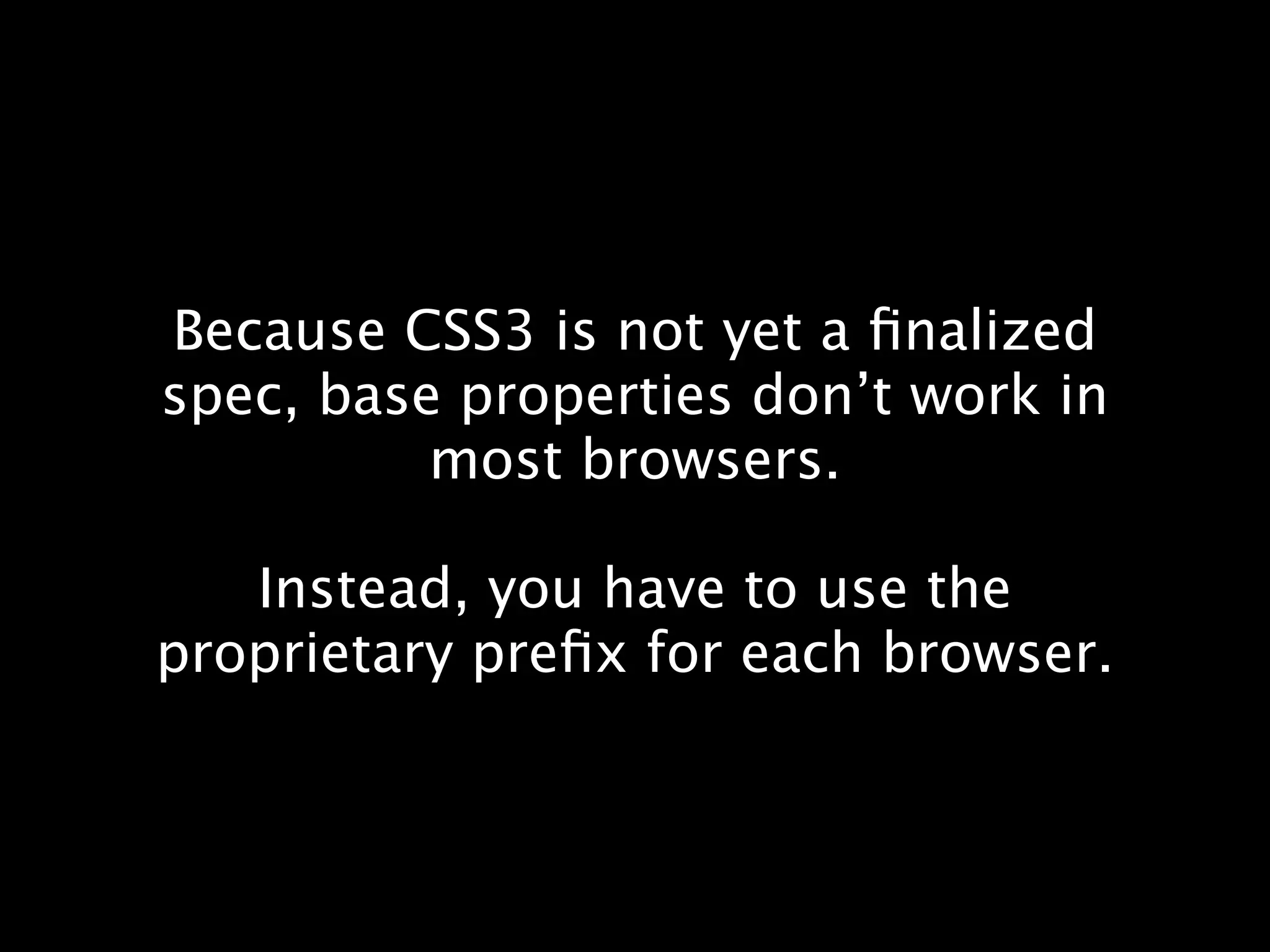 Because CSS3 is not yet a ﬁnalized
spec, base properties don’t work in
          most browsers.

   Instead, you have to use the
proprietary preﬁx for each browser.
 