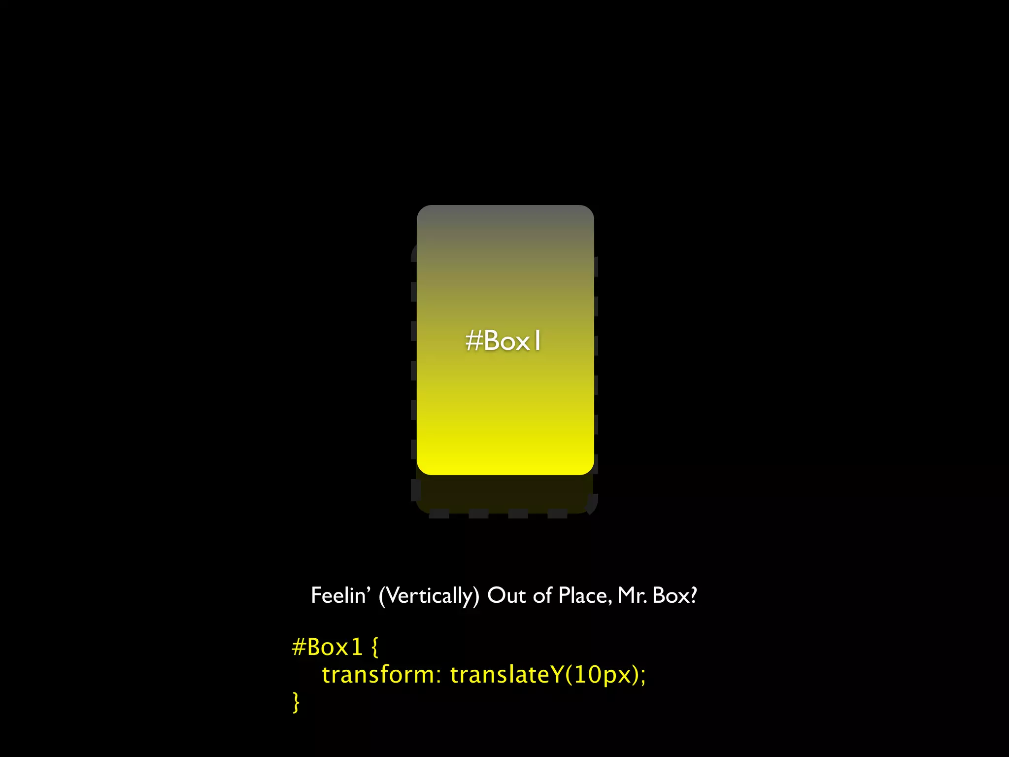 #Box1
                  #Box1




 Feelin’ (Vertically) Out of Place, Mr. Box?

#Box1 {
  transform: translateY(10px);
}
 