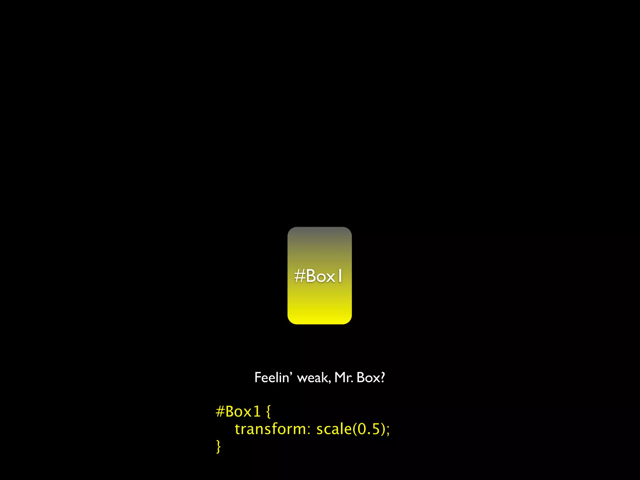 #Box1




     Feelin’ weak, Mr. Box?

#Box1 {
  transform: scale(0.5);
}
 