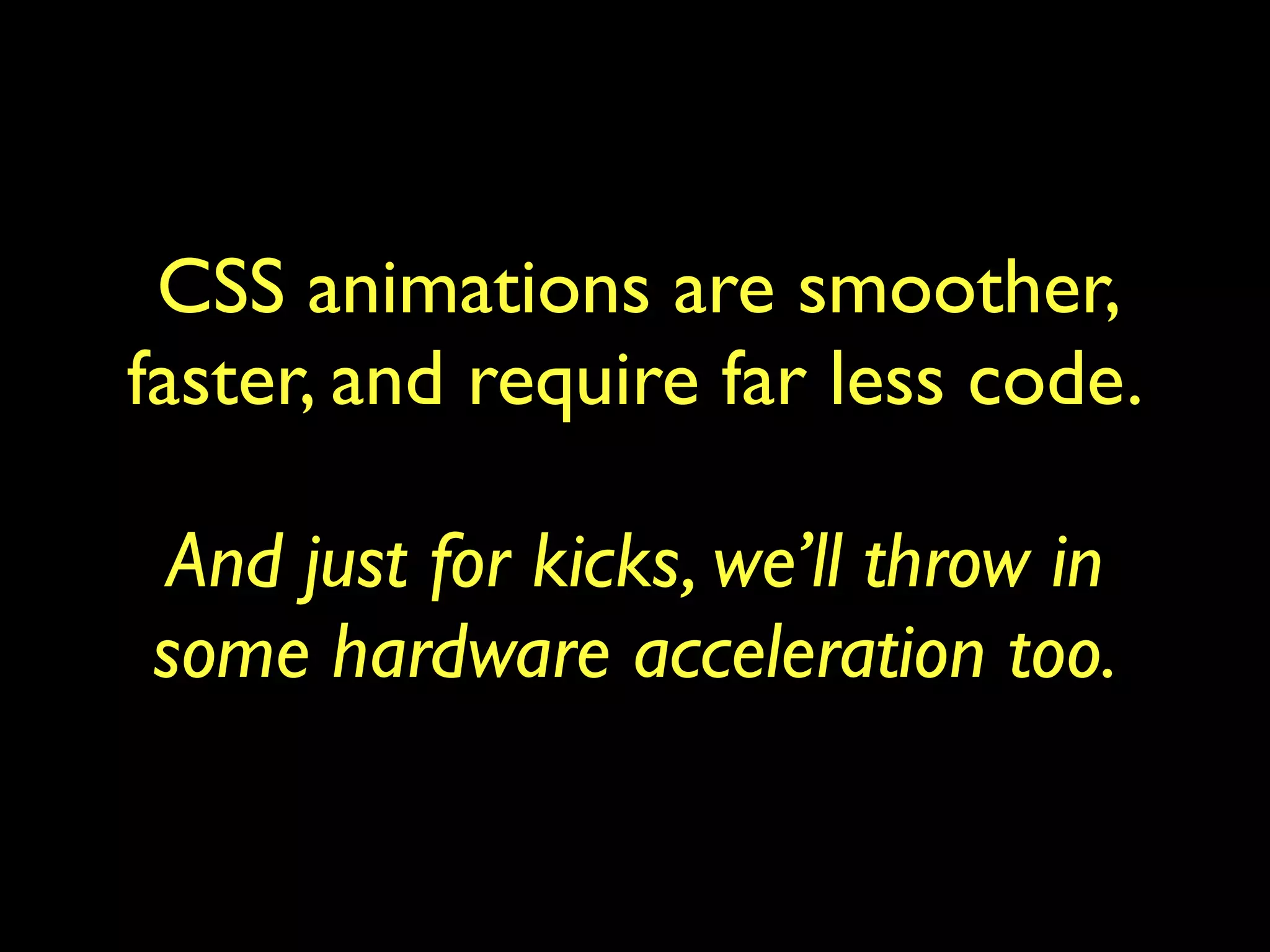 CSS animations are smoother,
faster, and require far less code.

And just for kicks, we’ll throw in
some hardware acceleration too.
 