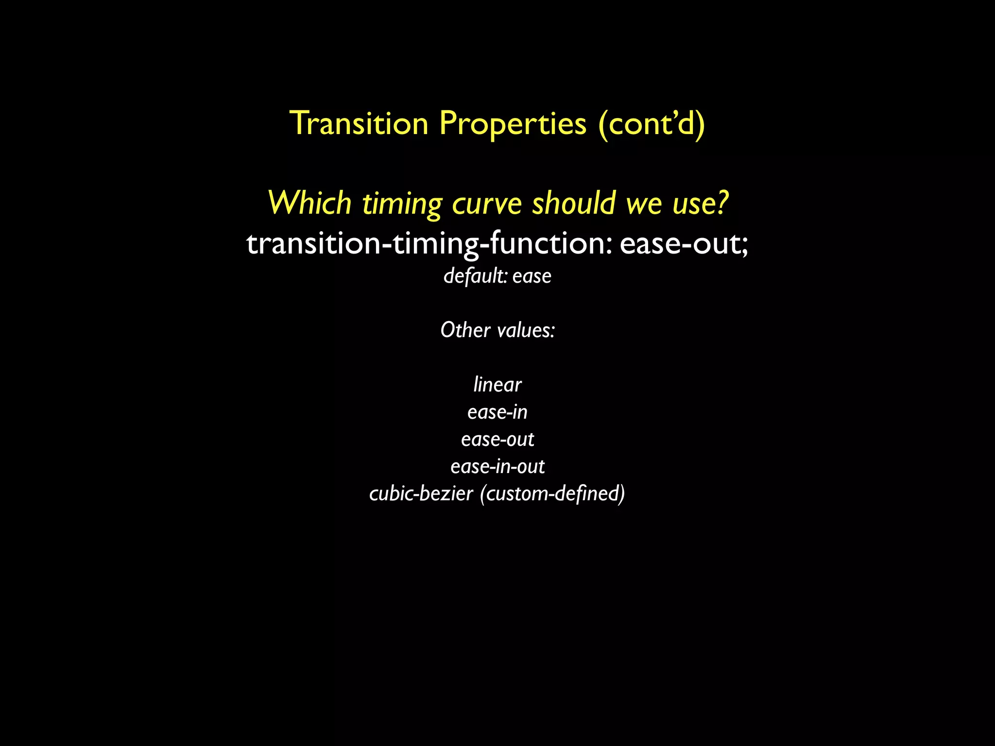 Transition Properties (cont’d)

  Which timing curve should we use?
transition-timing-function: ease-out;
                 default: ease

                Other values:

                      linear
                     ease-in
                    ease-out
                  ease-in-out
         cubic-bezier (custom-deﬁned)
 