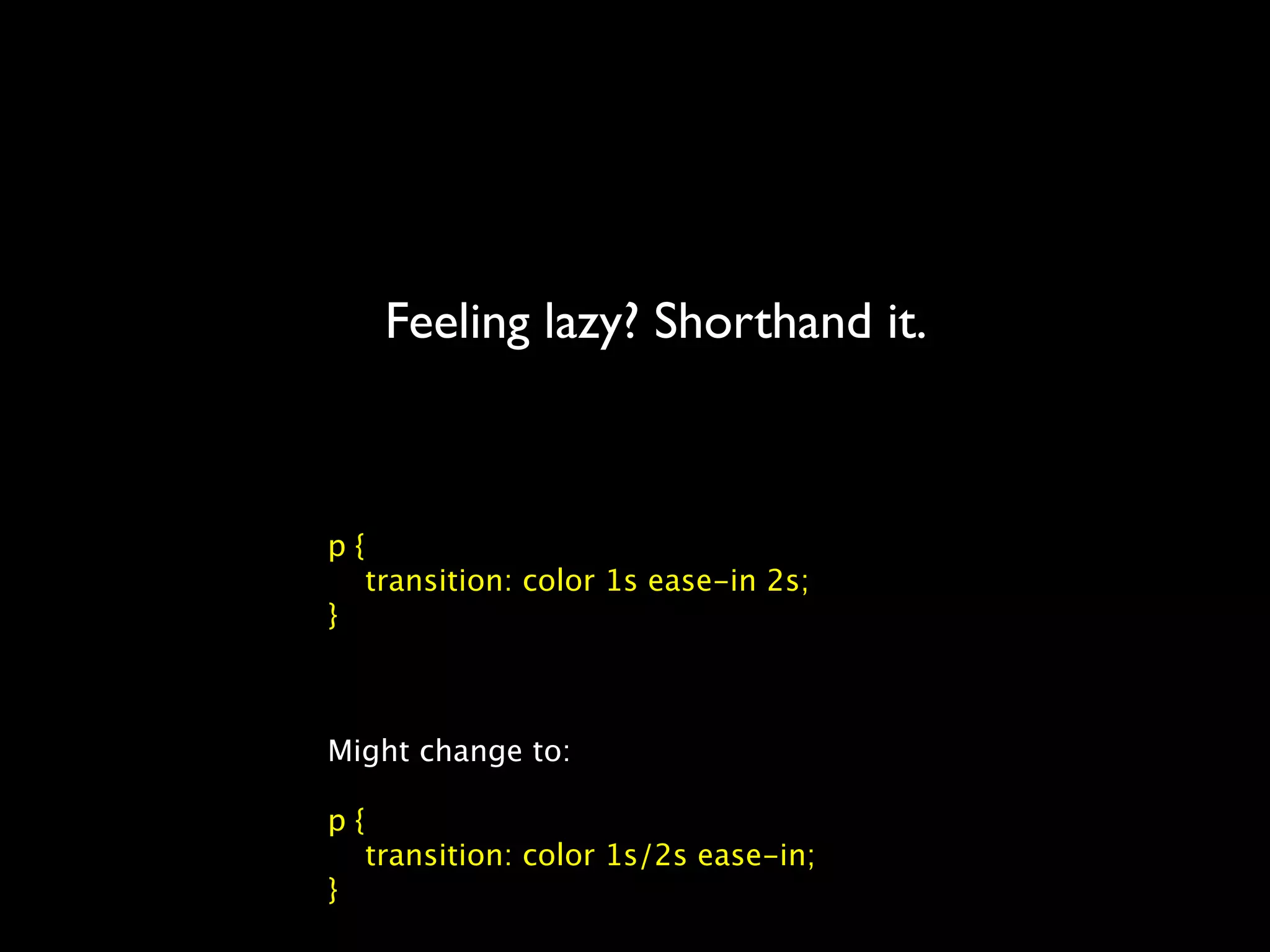 Feeling lazy? Shorthand it.



p{
  transition: color 1s ease-in 2s;
}



Might change to:

p{
  transition: color 1s/2s ease-in;
}
 