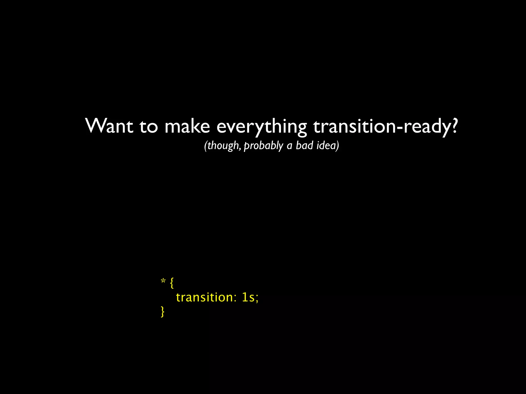Want to make everything transition-ready?
                  (though, probably a bad idea)




        *{
             transition: 1s;
        }
 