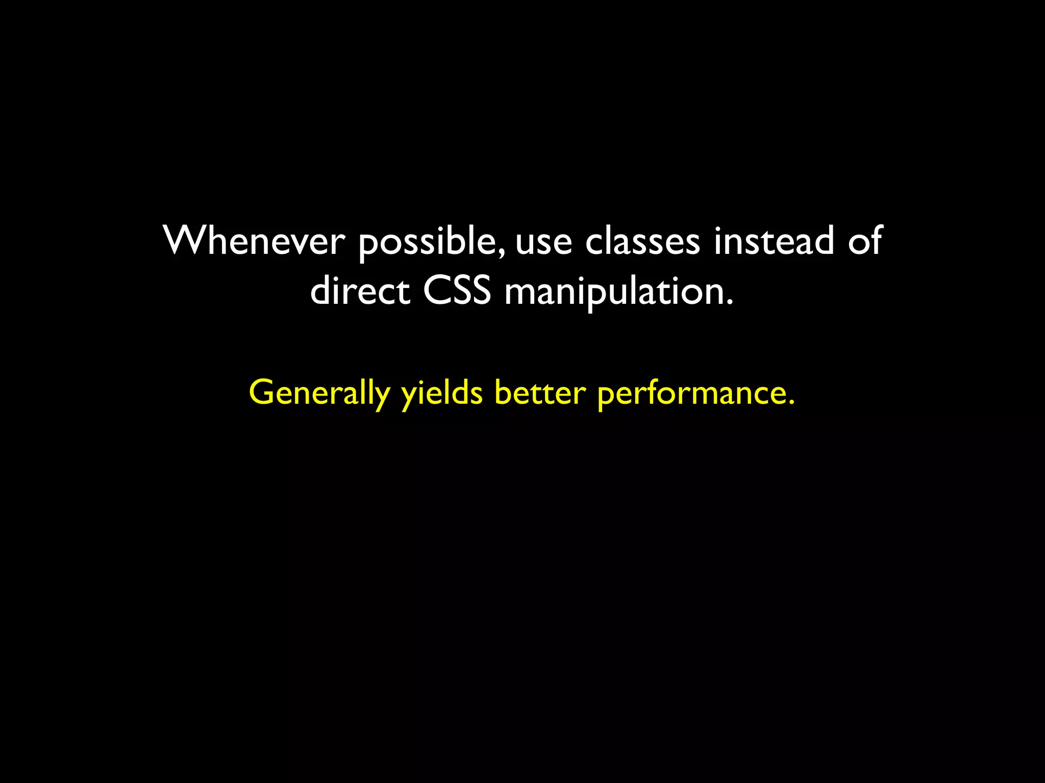 Whenever possible, use classes instead of
      direct CSS manipulation.

    Generally yields better performance.
 