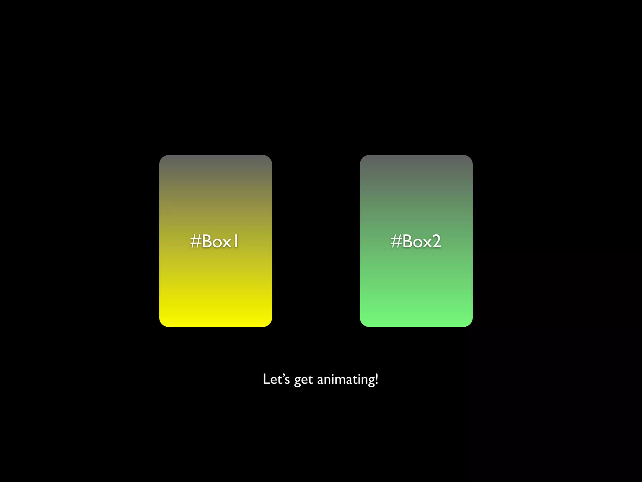 #Box1                          #Box2




        Let’s get animating!
 