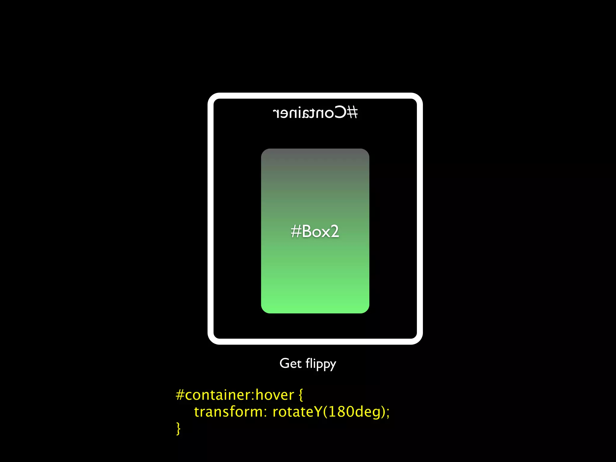 reniatnoC#




               1xoB#
               #Box2




             Get ﬂippy

#container:hover {
  transform: rotateY(180deg);
}
 