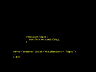 #container.ﬂipped {
             transform: rotateY(180deg);
           }



<div id=”container” onclick=”this.className = ‘ﬂipped’”>
...
</div>
 