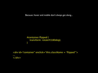 Because :hover and mobile don’t always get along...




           #container.ﬂipped {
             transform: rotateY(180deg);
           }



<div id=”container” onclick=”this.className = ‘ﬂipped’”>
...
</div>
 