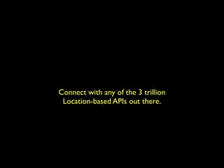 Connect with any of the 3 trillion
 Location-based APIs out there.
 