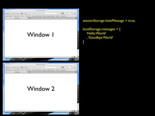 sessionStorage.haveMessage = true;

           localStorage.messages = [
Window 1      ‘Hello World’
              , ‘Goodbye World’
           ]




Window 2
 