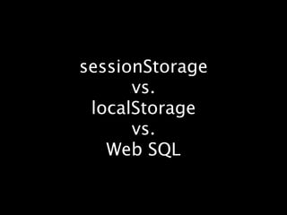 sessionStorage
      vs.
 localStorage
      vs.
   Web SQL
 