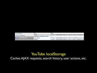 YouTube localStorage
Caches AJAX requests, search history, user actions, etc.
 