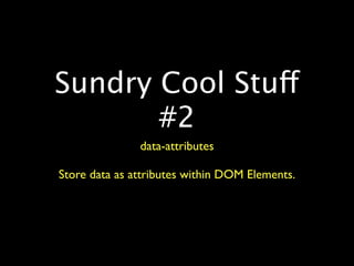Sundry Cool Stuff
       #2
               data-attributes

Store data as attributes within DOM Elements.
 