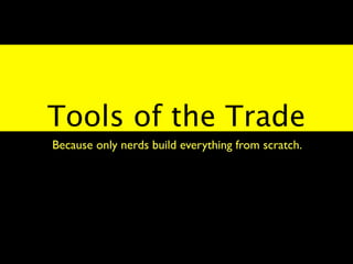 Tools of the Trade
Because only nerds build everything from scratch.
 