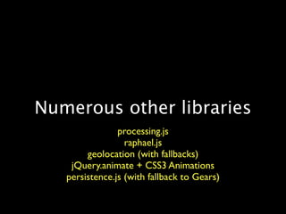 Numerous other libraries
                processing.js
                  raphael.js
        geolocation (with fallbacks)
    jQuery.animate + CSS3 Animations
   persistence.js (with fallback to Gears)
 
