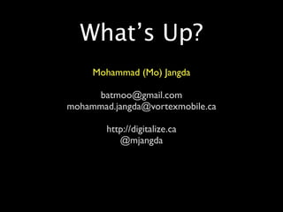 What’s Up?
     Mohammad (Mo) Jangda

      batmoo@gmail.com
mohammad.jangda@vortexmobile.ca

        http://digitalize.ca
           @mjangda
 