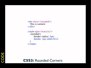 <div class=“rounded”>
         
 This is content
         </div>

         <style type=“text/css”>
         
 .rounded {
         
 
   border-radius: 5px;
         
 
   border: 1px solid #111;
         
 }
         </style>
CODE




       CSS3: Rounded Corners
 
