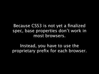 Because CSS3 is not yet a ﬁnalized
spec, base properties don’t work in
          most browsers.

   Instead, you have to use the
proprietary preﬁx for each browser.
 