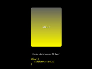 #Box1




 Feelin’ a little bloated, Mr. Box?

#Box1 {
  transform: scale(2);
}
 