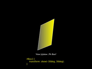 View (a)skew , Mr. Box?

#Box1 {
  transform: skew(-30deg, 30deg);
}
 