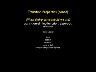 Transition Properties (cont’d)

  Which timing curve should we use?
transition-timing-function: ease-out;
                 default: ease

                Other values:

                      linear
                     ease-in
                    ease-out
                  ease-in-out
         cubic-bezier (custom-deﬁned)
 