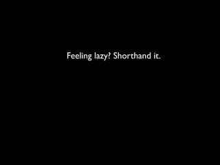 Feeling lazy? Shorthand it.
 