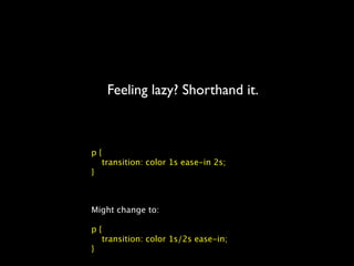 Feeling lazy? Shorthand it.



p{
  transition: color 1s ease-in 2s;
}



Might change to:

p{
  transition: color 1s/2s ease-in;
}
 