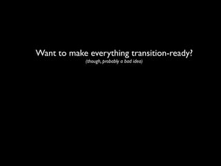 Want to make everything transition-ready?
             (though, probably a bad idea)
 