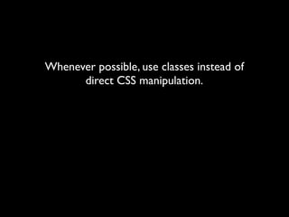 Whenever possible, use classes instead of
      direct CSS manipulation.
 