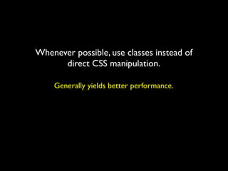Whenever possible, use classes instead of
      direct CSS manipulation.

    Generally yields better performance.
 