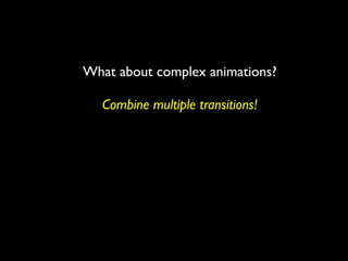 What about complex animations?

  Combine multiple transitions!
 