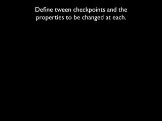 Deﬁne tween checkpoints and the
properties to be changed at each.
 