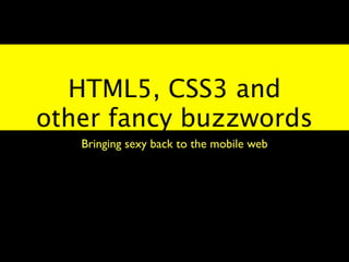 HTML5, CSS3 and
other fancy buzzwords
   Bringing sexy back to the mobile web
 
