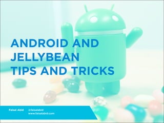 ANDROID AND
 JELLYBEAN
 TIPS AND TRICKS


Faisal Abid   @faisalabid
              www.faisalabid.com
 