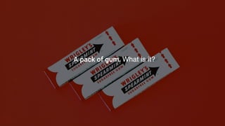 A pack of gum. What is it?
 