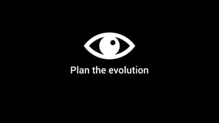 Plan the evolution
 