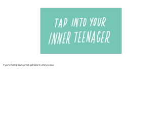 if you’re feeling stuck or lost, get back to what you love
 