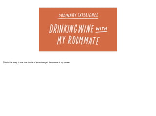 This is the story of how one bottle of wine changed the course of my career.
 