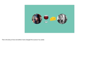 This is the story of how one bottle of wine changed the course of my career.
 