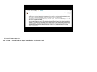 • received email from Katherine

• over the next 8 months, grew the blog to 40K followers and pitched a book

 