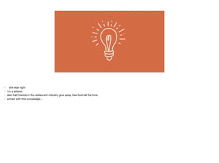 • she was right

• i’m a letterer 

• also had friends in the restaurant industry give away free food all the time

• armed with this knowledge…

 