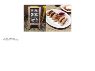 • concept was simple

• dumplings paid in dumplings
 