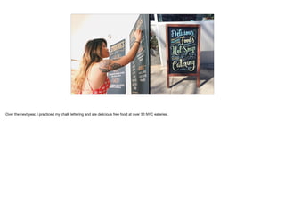 Over the next year, I practiced my chalk lettering and ate delicious free food at over 30 NYC eateries.
 