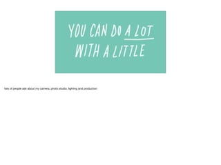 lots of people ask about my camera, photo studio, lighting and production
 